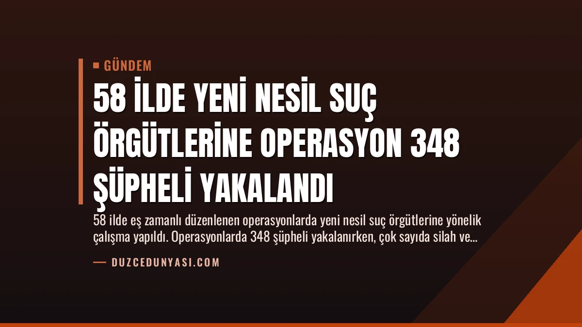 58 İlde Yeni Nesil Suç Örgütlerine Operasyon 348 Şüpheli Yakalandı