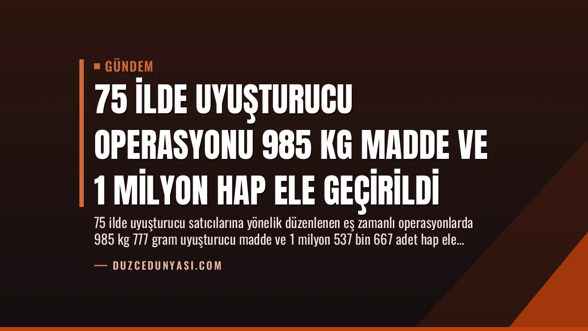 75 İlde Uyuşturucu Operasyonu 985 Kg Madde ve 1 Milyon Hap Ele Geçirildi