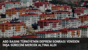 ABD Basını Türkiye'nin Deprem Sonrası Yeniden İnşa Sürecini Mercek Altına Aldı