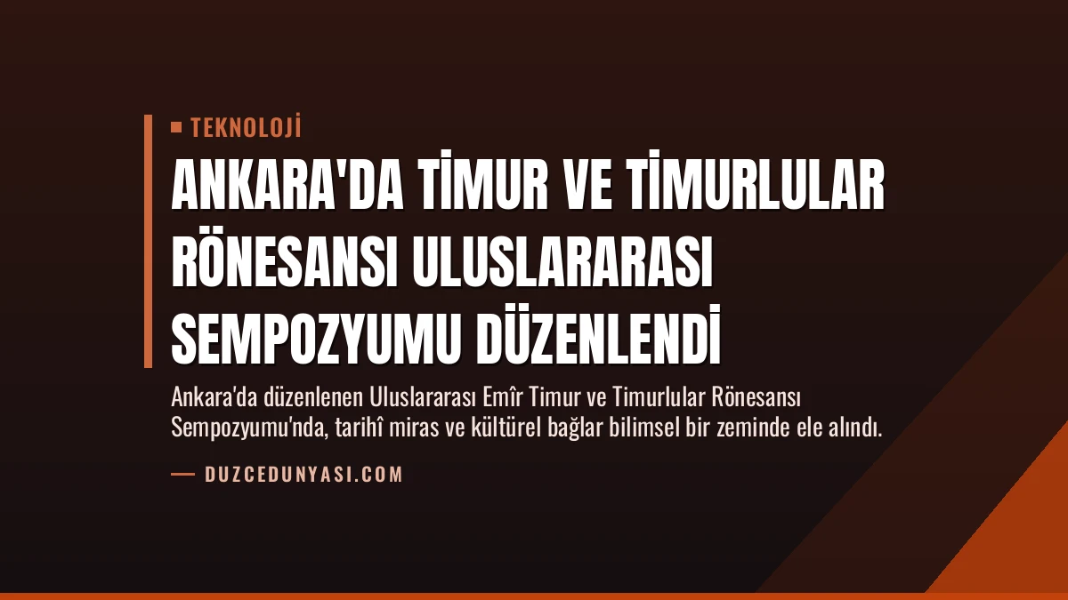 Ankara’da Timur ve Timurlular Rönesansı Uluslararası Sempozyumu Düzenlendi