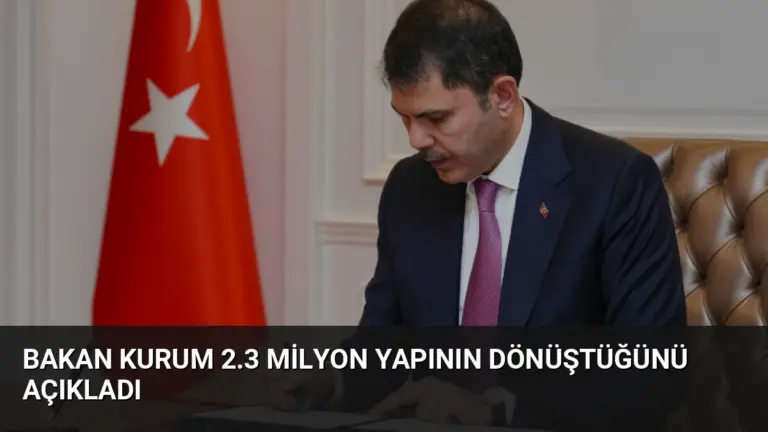 Bakan Kurum 2.3 Milyon Yapının Dönüştüğünü Açıkladı