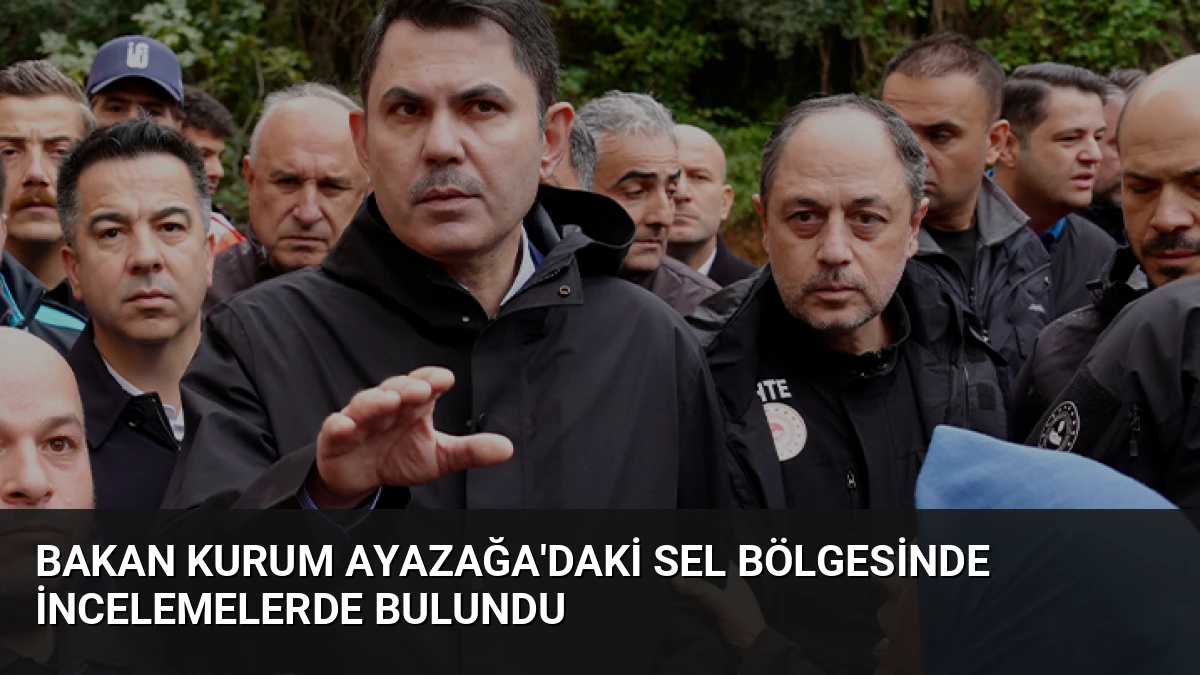 Bakan Kurum Ayazağa’daki Sel Bölgesinde İncelemelerde Bulundu