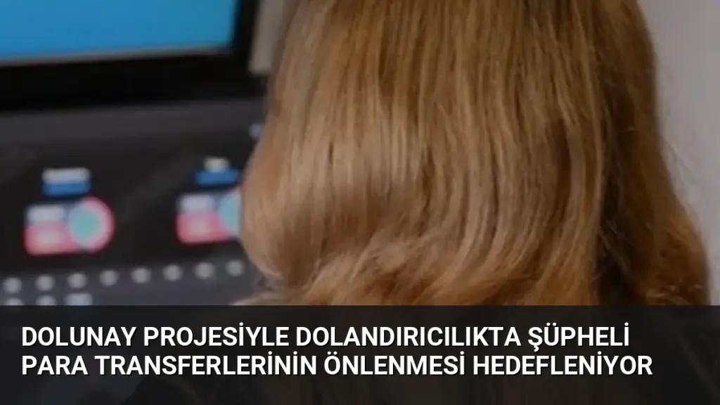 DOLUNAY Projesiyle Dolandırıcılıkta Şüpheli Para Transferlerinin Önlenmesi Hedefleniyor
