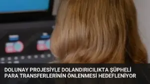 DOLUNAY Projesiyle Dolandırıcılıkta Şüpheli Para Transferlerinin Önlenmesi Hedefleniyor