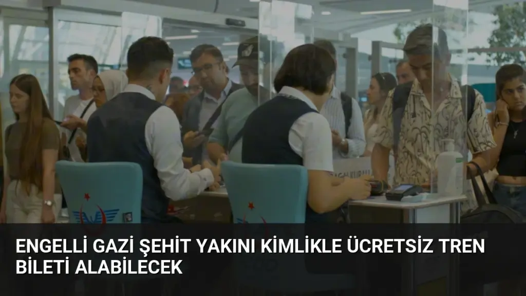 Engelli Gazi Şehit Yakını Kimlikle Ücretsiz Tren Bileti Alabilecek