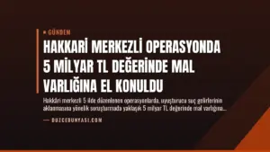 Hakkari Merkezli Operasyonda 5 Milyar TL Değerinde Mal Varlığına El Konuldu