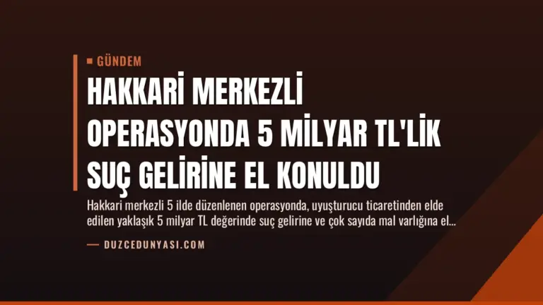 Hakkari merkezli operasyonda 5 milyar TL’lik suç gelirine el konuldu