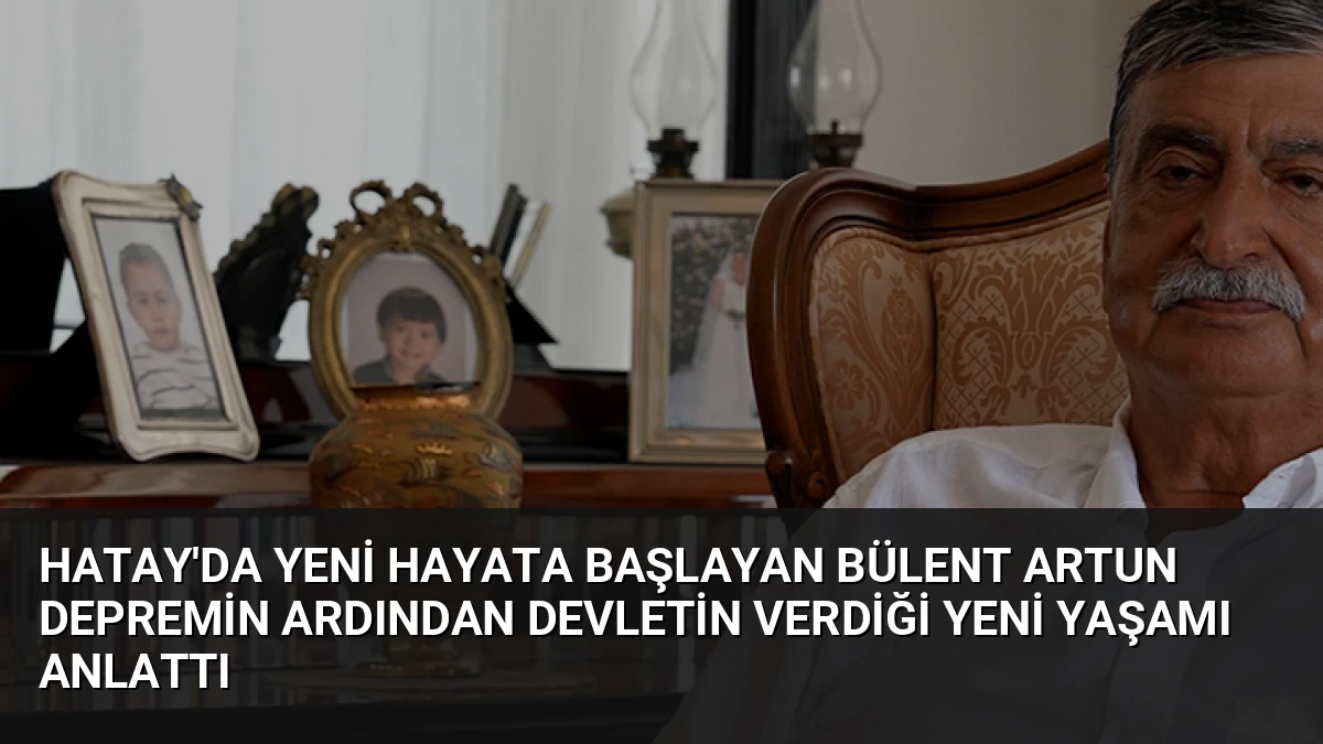 Hatay’da Yeni Hayata Başlayan Bülent Artun Depremin Ardından Devletin Verdiği Yeni Yaşamı Anlattı