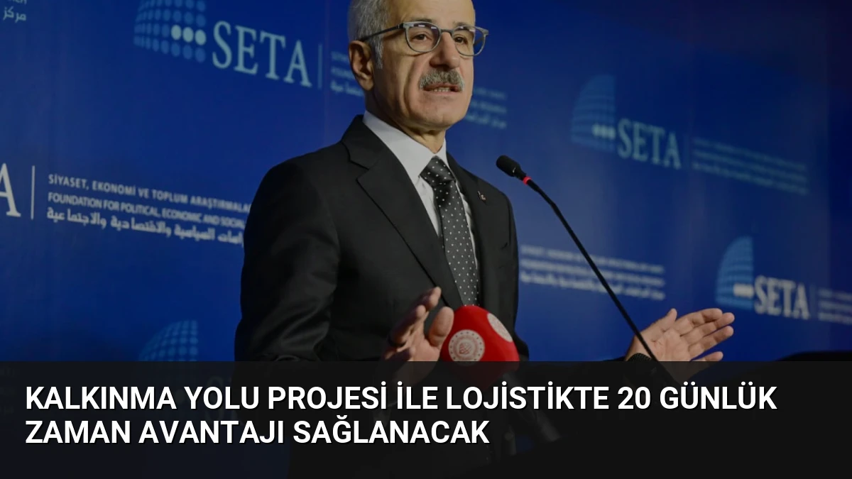 Kalkınma Yolu Projesi İle Lojistikte 20 Günlük Zaman Avantajı Sağlanacak