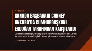Kanada Başbakanı Carney Ankara’da Cumhurbaşkanı Erdoğan Tarafından Karşılandı