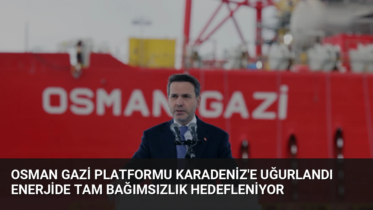 Osman Gazi Platformu Karadeniz’e Uğurlandı Enerjide Tam Bağımsızlık Hedefleniyor