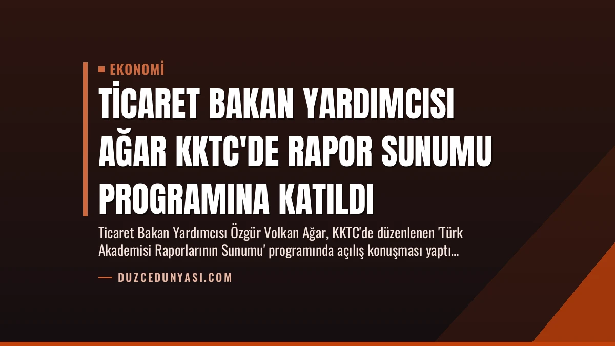 Ticaret Bakan Yardımcısı Ağar KKTC’de Rapor Sunumu Programına Katıldı