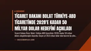 Ticaret Bakanı Bolat Türkiye-ABD Ticaretinde 2028’e Kadar 50 Milyar Dolar Hedefini Açıkladı