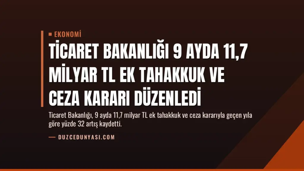 Ticaret Bakanlığı 9 Ayda 11,7 Milyar TL Ek Tahakkuk ve Ceza Kararı Düzenledi