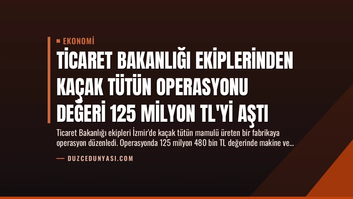 Ticaret Bakanlığı Ekiplerinden Kaçak Tütün Operasyonu Değeri 125 Milyon TL’yi Aştı