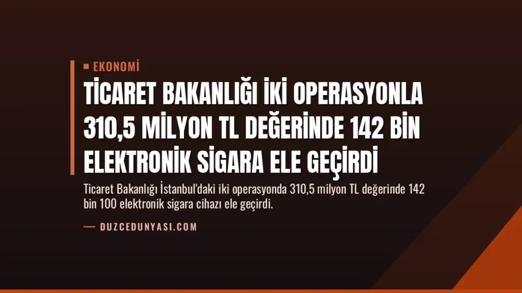 Ticaret Bakanlığı İki Operasyonla 310,5 Milyon TL Değerinde 142 Bin Elektronik Sigara Ele Geçirdi