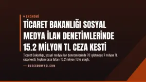 Ticaret Bakanlığı Sosyal Medya İlan Denetimlerinde 15.2 Milyon TL Ceza Kesti