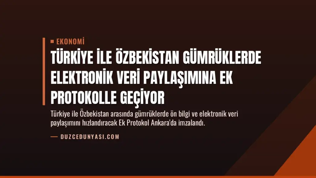 Türkiye ile Özbekistan Gümrüklerde Elektronik Veri Paylaşımına Ek Protokolle Geçiyor