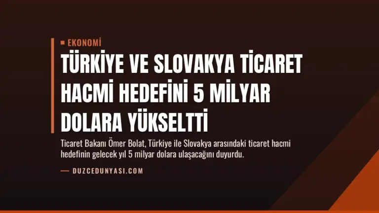 Türkiye ve Slovakya Ticaret Hacmi Hedefini 5 Milyar Dolara Yükseltti