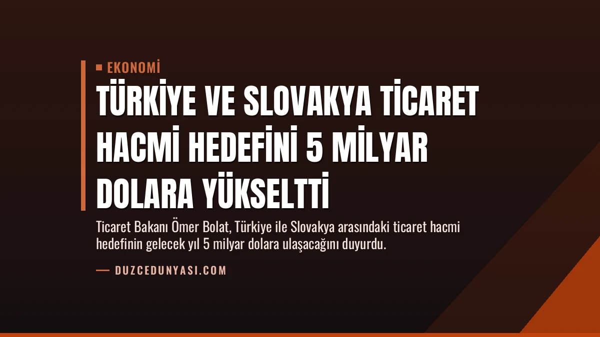 Türkiye ve Slovakya Ticaret Hacmi Hedefini 5 Milyar Dolara Yükseltti